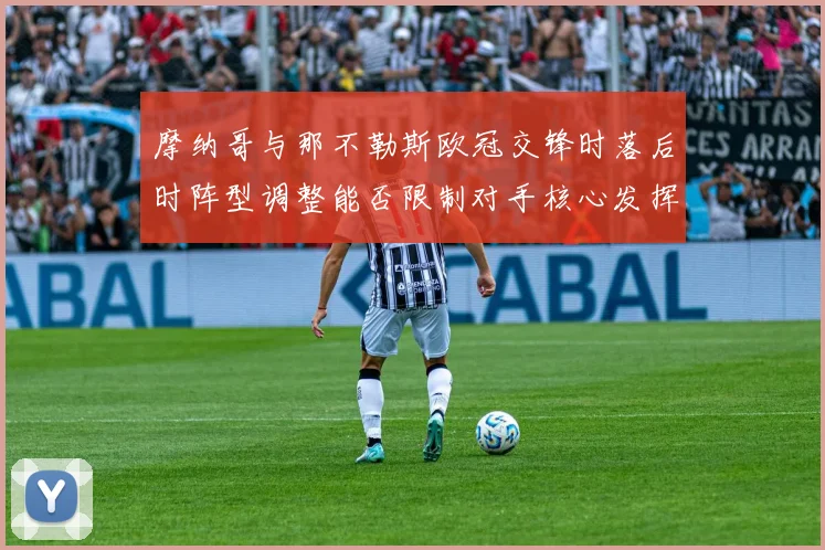 摩纳哥与那不勒斯欧冠交锋时落后时阵型调整能否限制对手核心发挥