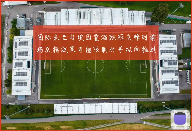 国际米兰与埃因霍温欧冠交锋时前场反抢效果可能限制对手纵向推进